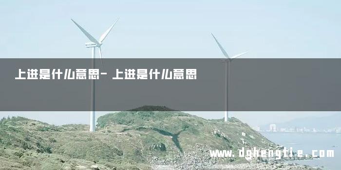 上进是什么意思-上进是什么意思 